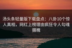 汤头条轻量版下载盘点：八卦10个惊人真相，网红上榜理由疯狂令人勾魂摄魄