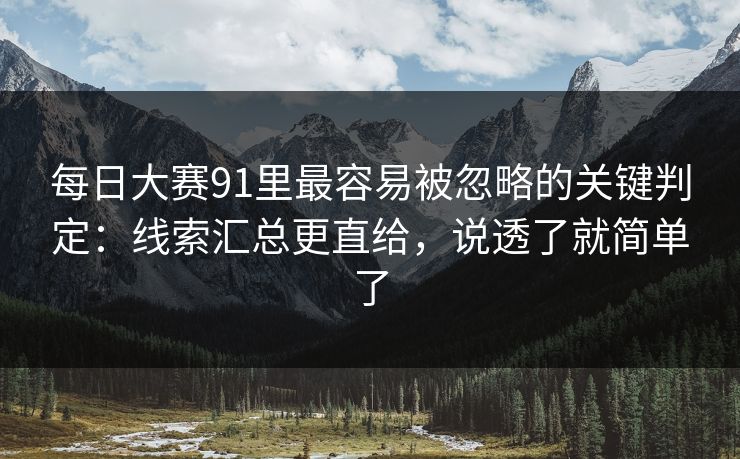 每日大赛91里最容易被忽略的关键判定：线索汇总更直给，说透了就简单了