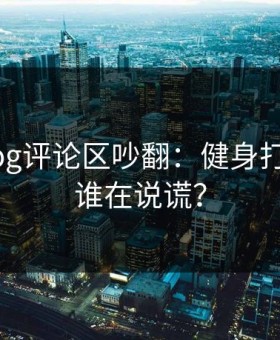 糖心Vlog评论区吵翻：健身打卡到底谁在说谎？