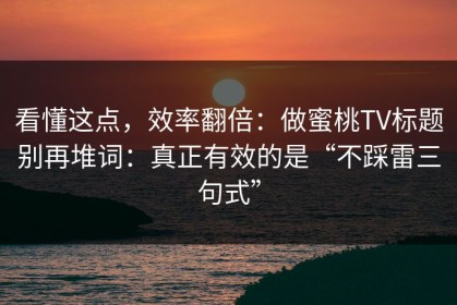 看懂这点，效率翻倍：做蜜桃TV标题别再堆词：真正有效的是“不踩雷三句式”