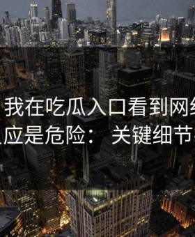 凌晨： 我在吃瓜入口看到网红黑料，第一反应是危险： 关键细节在这里