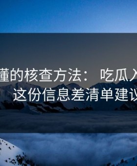 一看就懂的核查方法： 吃瓜入口明星黑料： 这份信息差清单建议收藏