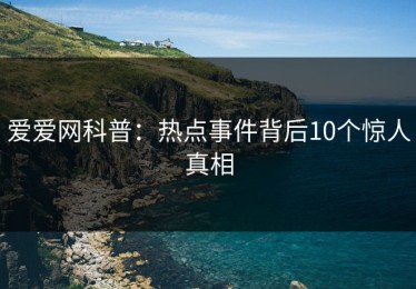 爱爱网科普：热点事件背后10个惊人真相