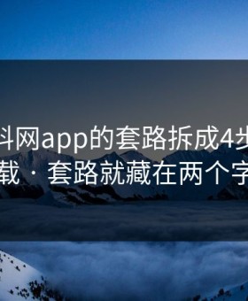 我把黑料网app的套路拆成4步｜别再下载 · 套路就藏在两个字里