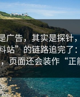 你以为是广告，其实是探针，我把这种“爆料站”的链路追完了：最离谱的是，页面还会装作“正能量”