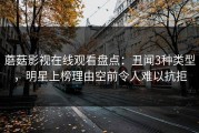 蘑菇影视在线观看盘点：丑闻3种类型，明星上榜理由空前令人难以抗拒